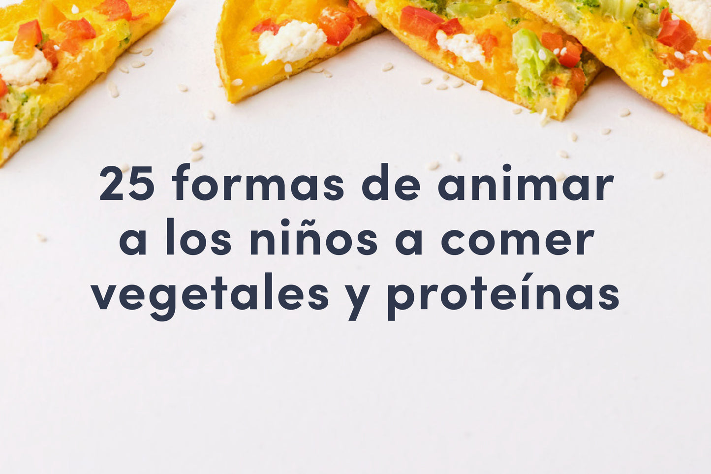 25 formas de animar a los niños a comer vegetales y proteínas