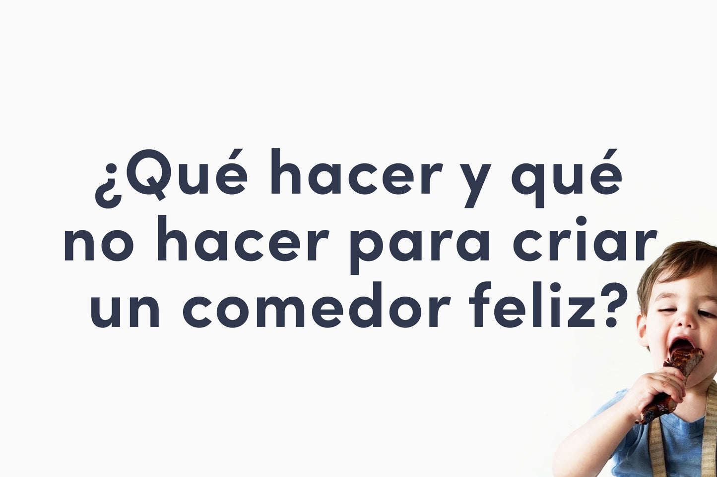 ¿Qué hacer y qué no hacer para criar un comedor feliz e independiente?